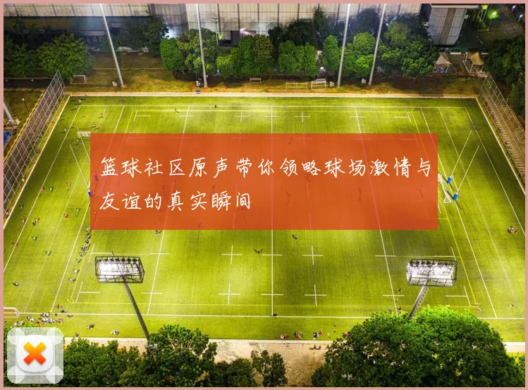 篮球社区原声带你领略球场激情与友谊的真实瞬间