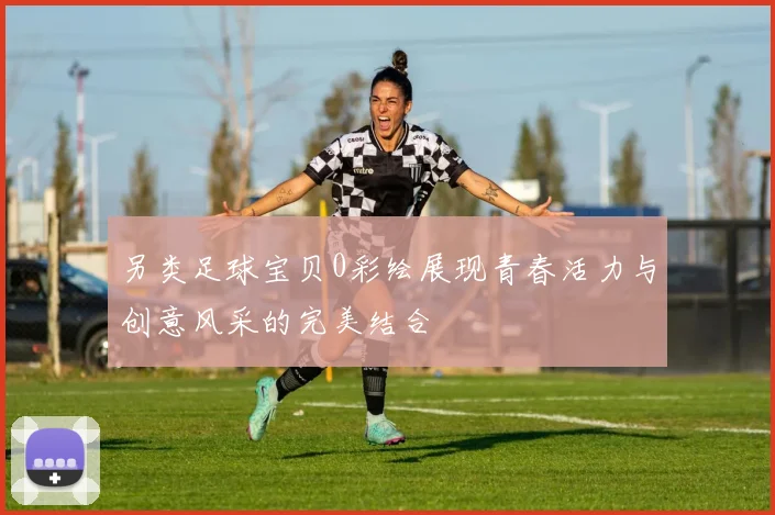 另类足球宝贝0彩绘展现青春活力与创意风采的完美结合