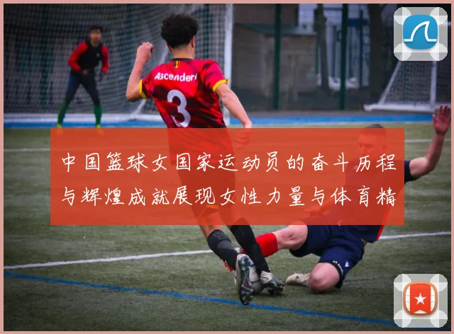 中国篮球女国家运动员的奋斗历程与辉煌成就展现女性力量与体育精神